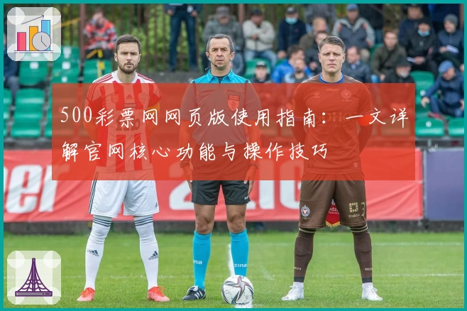 500彩票网网页版使用指南：一文详解官网核心功能与操作技巧