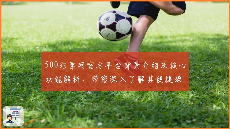 500彩票网官方平台背景介绍及核心功能解析，带您深入了解其便捷操作与卓越使用体验