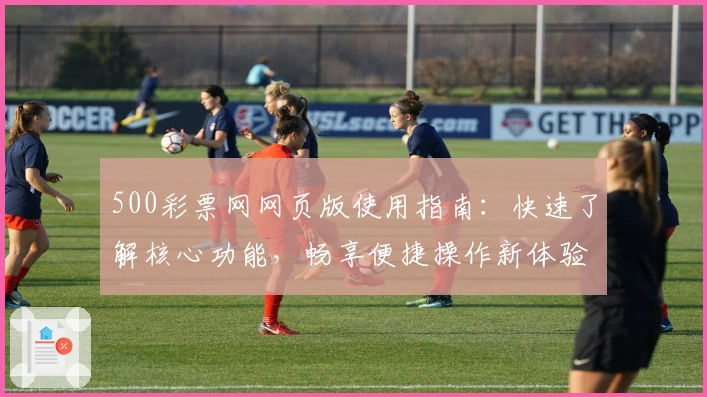 500彩票网网页版使用指南:快速了解核心功能,畅享便捷操作新体验