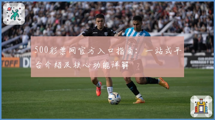 500彩票网官方入口指南：一站式平台介绍及核心功能详解