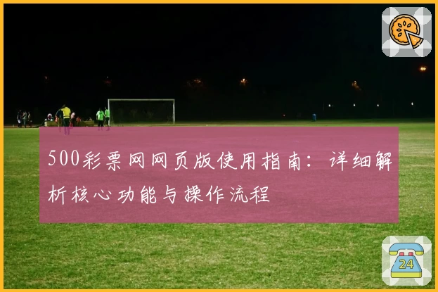 500彩票网网页版使用指南：详细解析核心功能与操作流程