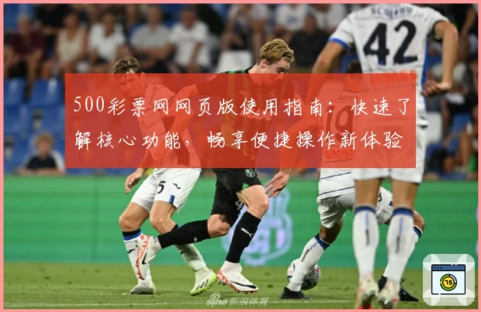 500彩票网网页版使用指南：快速了解核心功能，畅享便捷操作新体验