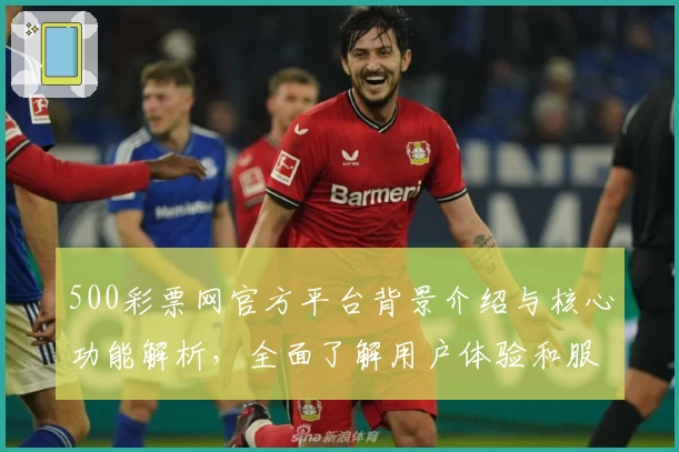 500彩票网官方平台背景介绍与核心功能解析，全面了解用户体验和服务优势