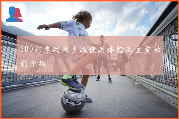 500彩票网网页版使用体验及主要功能介绍
