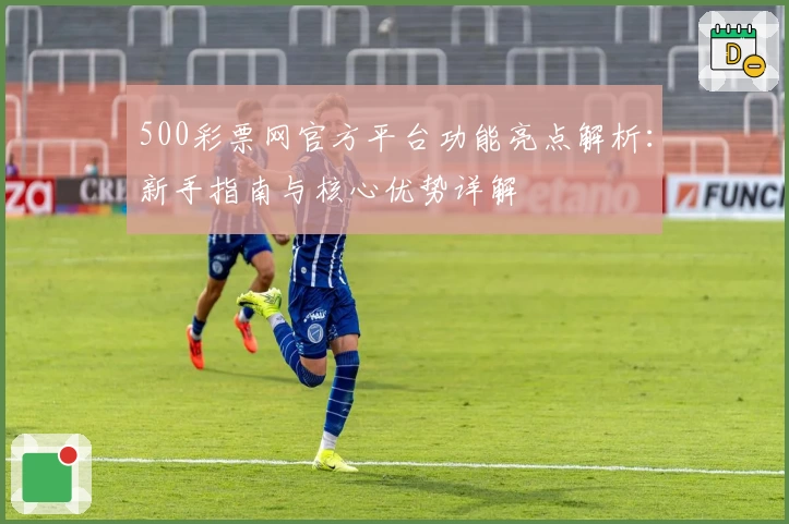 500彩票网官方平台功能亮点解析：新手指南与核心优势详解