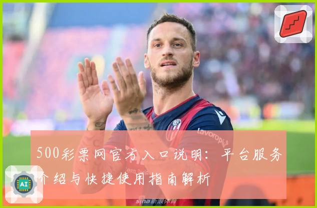 500彩票网官方入口说明：平台服务介绍与快捷使用指南解析