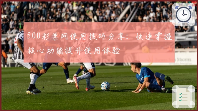 500彩票网使用技巧分享：快速掌握核心功能提升使用体验