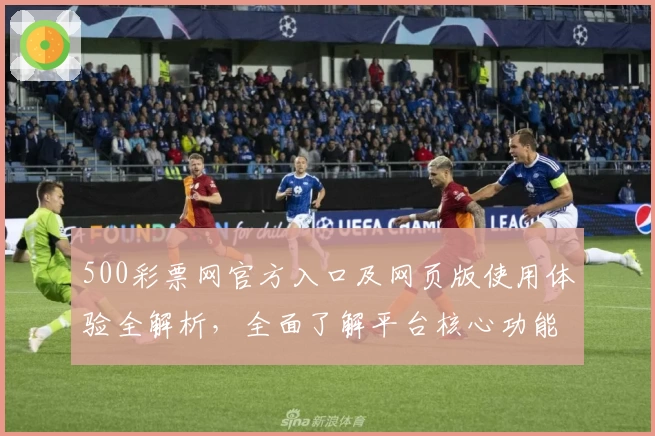 500彩票网官方入口及网页版使用体验全解析，全面了解平台核心功能与操作技巧